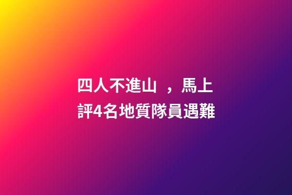 四人不進山，馬上評4名地質隊員遇難